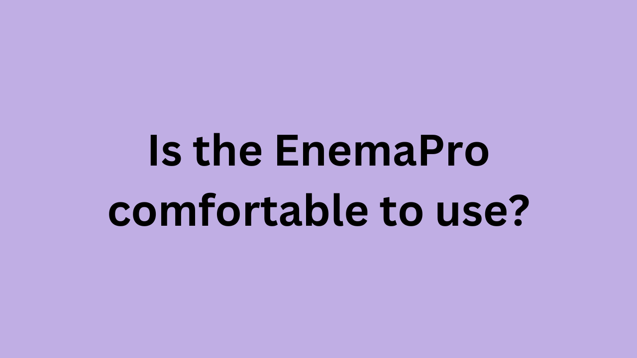 Is the EnemaPro comfortable to use?